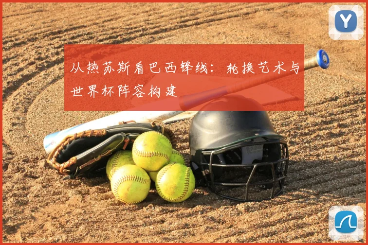 从热苏斯看巴西锋线：轮换艺术与世界杯阵容构建