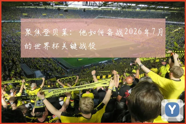 聚焦登贝莱：他如何备战2026年7月的世界杯关键战役