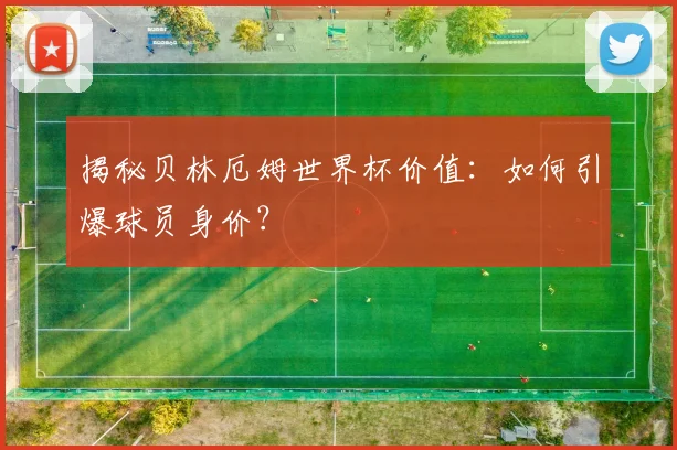 揭秘贝林厄姆世界杯价值：如何引爆球员身价？