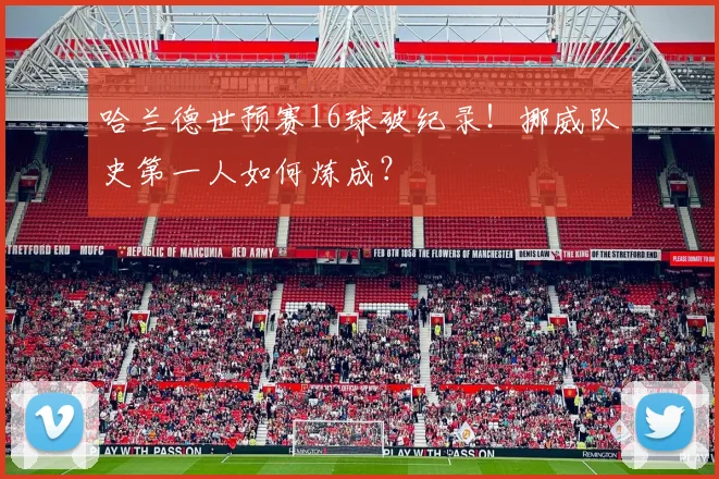 哈兰德世预赛16球破纪录!挪威队史第一人如何炼成?