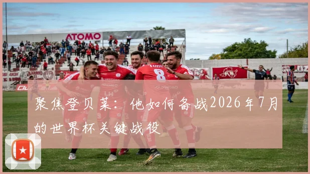 聚焦登贝莱：他如何备战2026年7月的世界杯关键战役