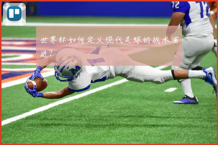 世界杯如何定义现代足球的战术演进？