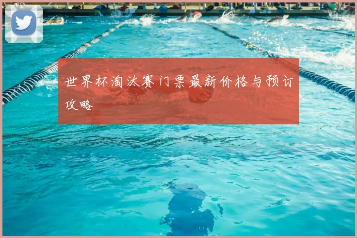 世界杯淘汰赛门票最新价格与预订攻略
