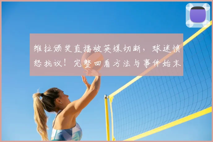 维拉颁奖直播被英媒切断，球迷愤怒抗议！完整回看方法与事件始末