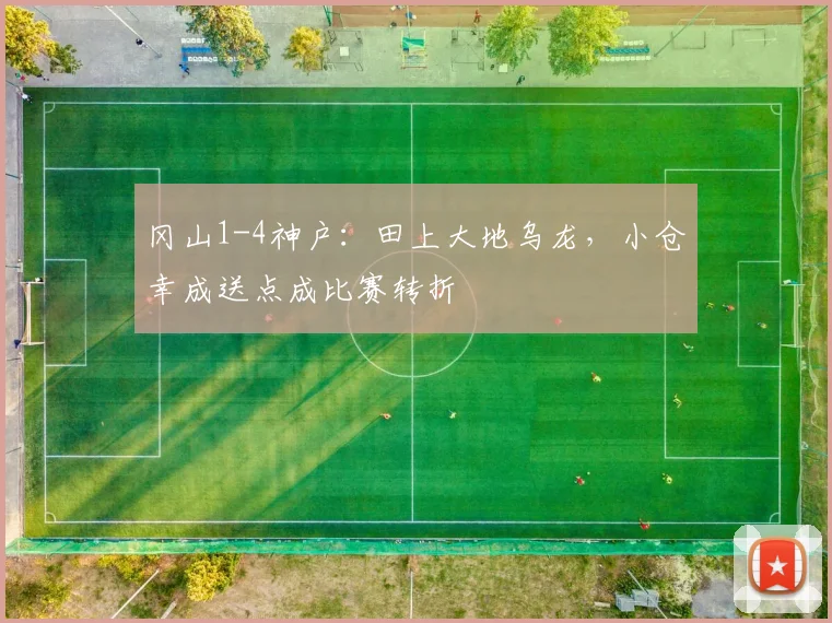冈山1-4神户:田上大地乌龙,小仓幸成送点成比赛转折