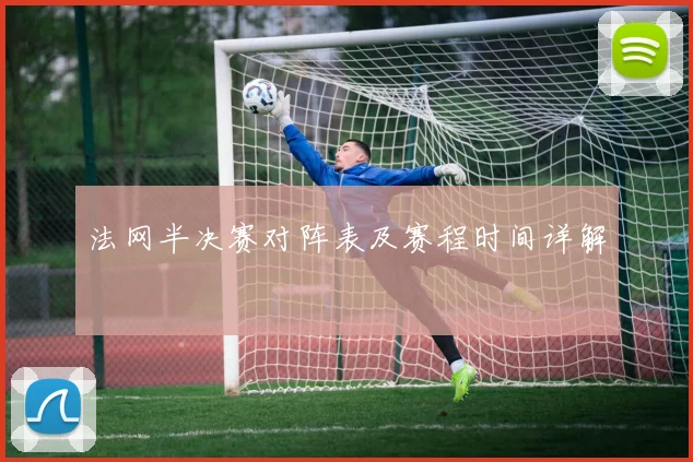 法网半决赛对阵表及赛程时间详解
