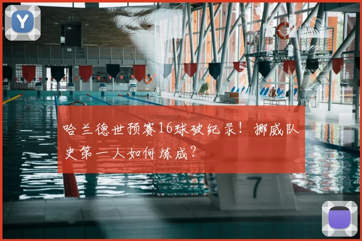 哈兰德世预赛16球破纪录!挪威队史第一人如何炼成?